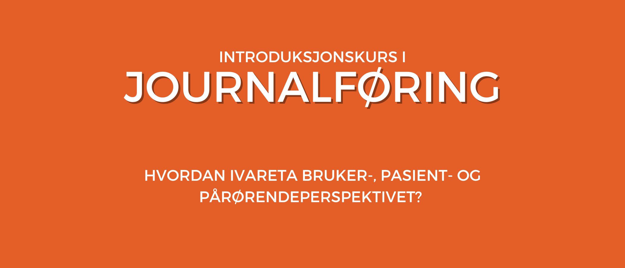 Tekstplakat: Introduksjonskurs i journalføring. Hvordan ivareta bruker-, pasient- og pårørendeperspektivet?